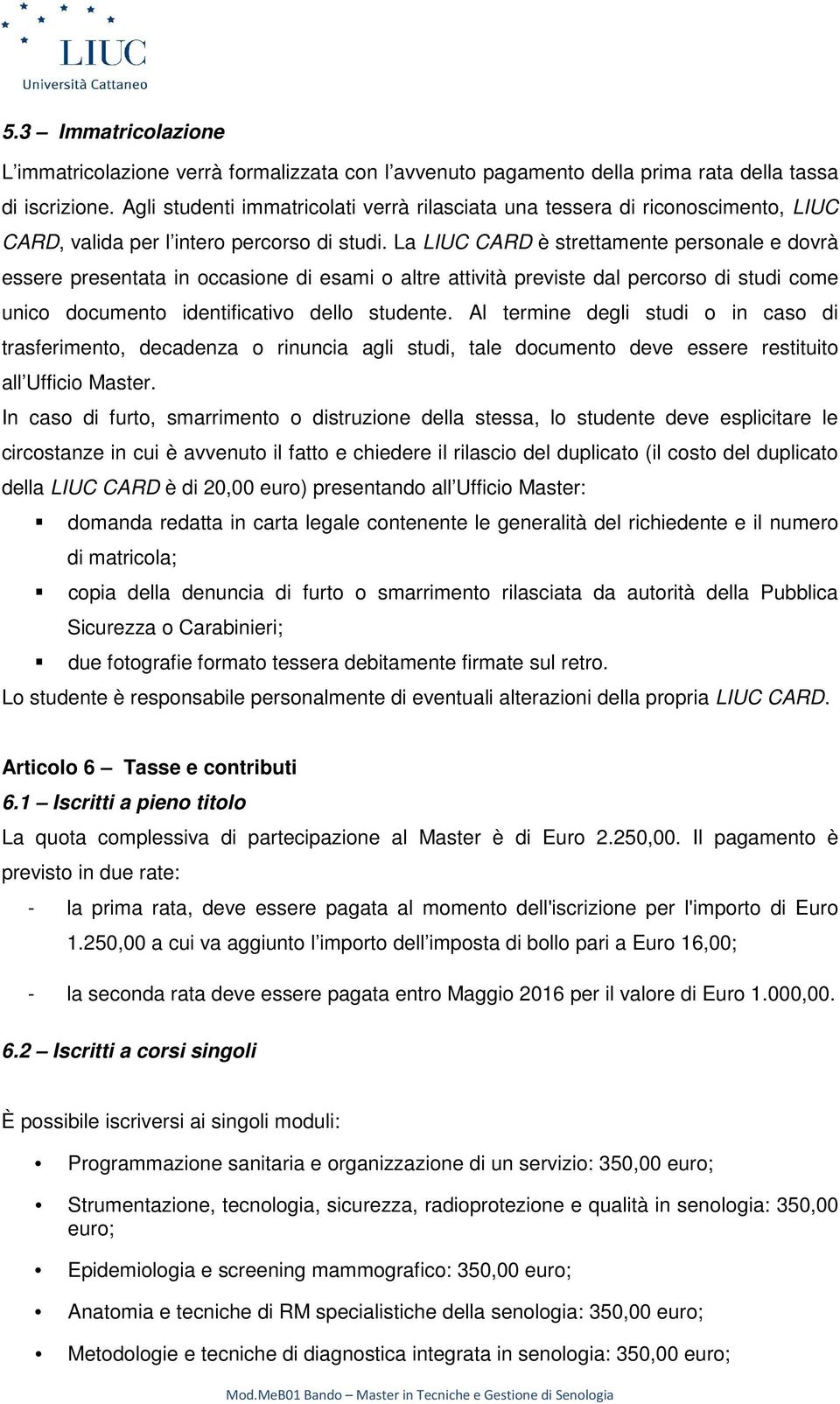 La LIUC CARD è strettamente personale e dovrà essere presentata in occasione di esami o altre attività previste dal percorso di studi come unico documento identificativo dello studente.