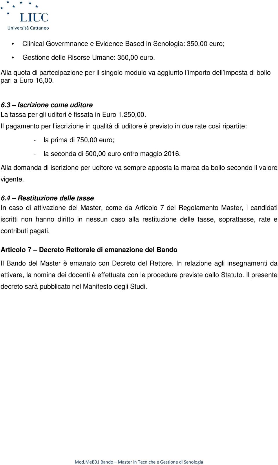 Il pagamento per l iscrizione in qualità di uditore è previsto in due rate così ripartite: - la prima di 750,00 euro; - la seconda di 500,00 euro entro maggio 2016.