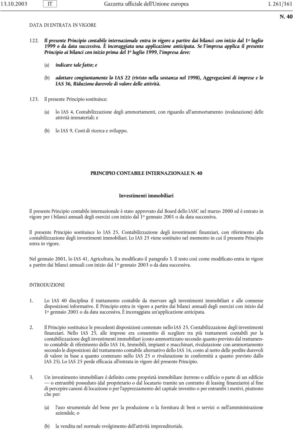 Se l impresa applica il presente Principio ai bilanci con inizio prima del 1 o luglio 1999, l impresa deve: indicare tale fatto; e adottare congiuntamente lo IAS 22 (rivisto nella sostanza nel 1998),