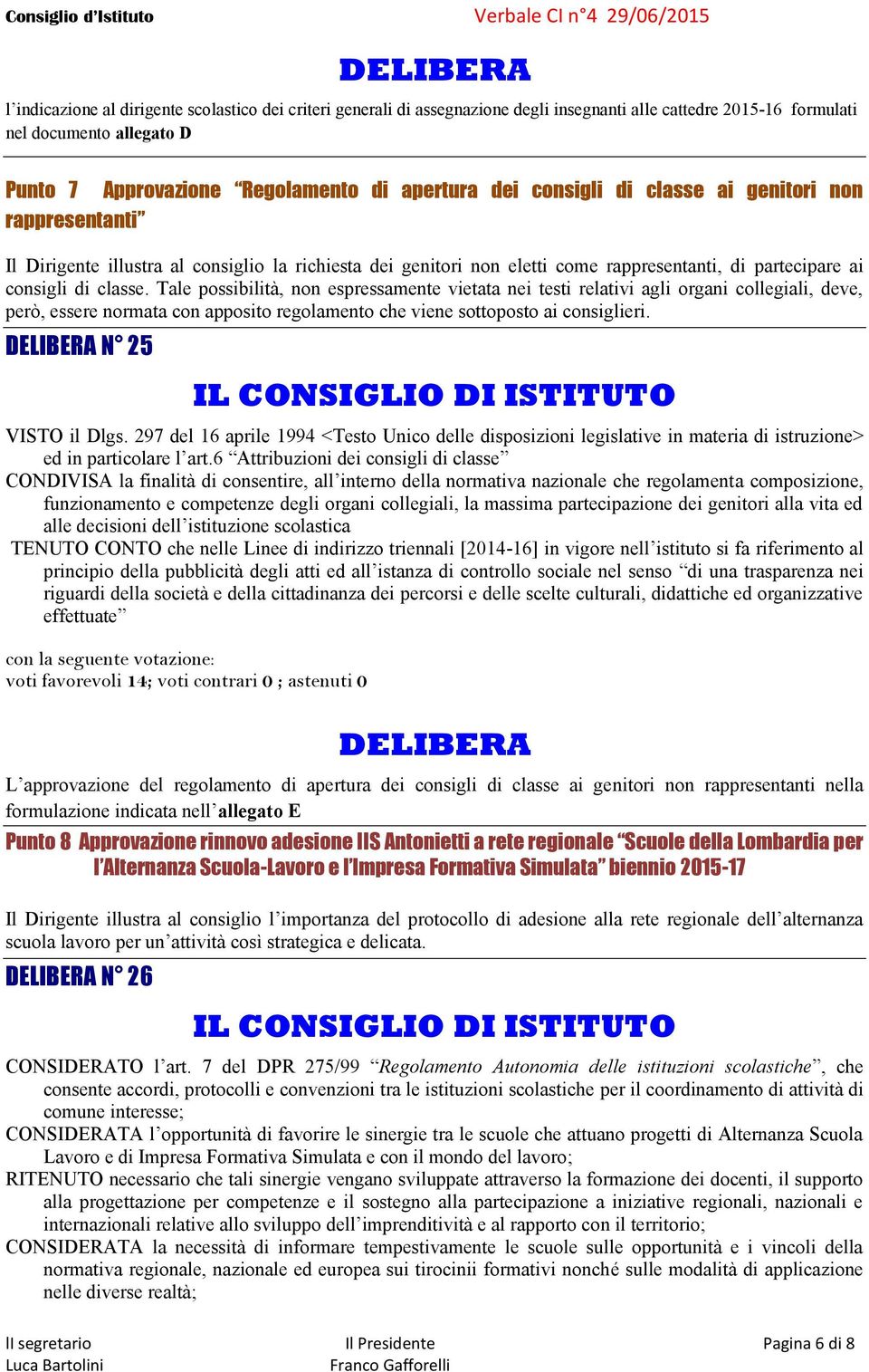 Tale possibilità, non espressamente vietata nei testi relativi agli organi collegiali, deve, però, essere normata con apposito regolamento che viene sottoposto ai consiglieri. N 25 VISTO il Dlgs.