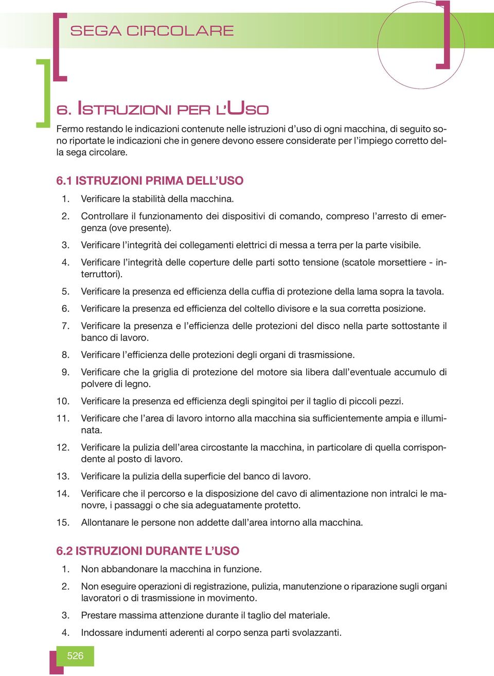 Controllare il funzionamento dei dispositivi di comando, compreso l arresto di emergenza (ove presente). 03. Verificare l integrità dei collegamenti elettrici di messa a terra per la parte visibile.