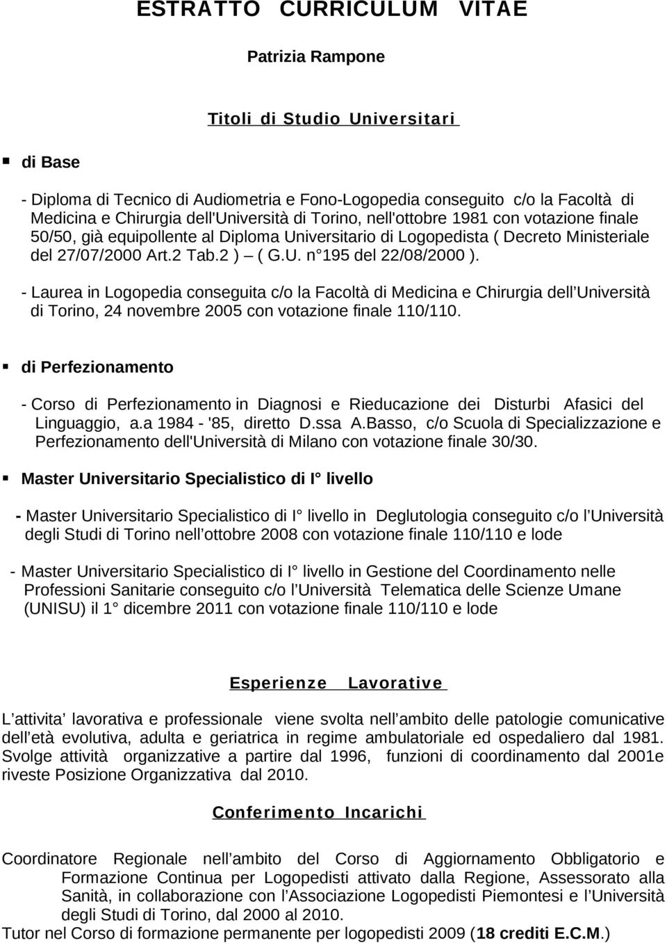 - Laurea in Logopedia conseguita c/o la Facoltà di Medicina e Chirurgia dell Università di Torino, 24 novembre 2005 con votazione finale 110/110.