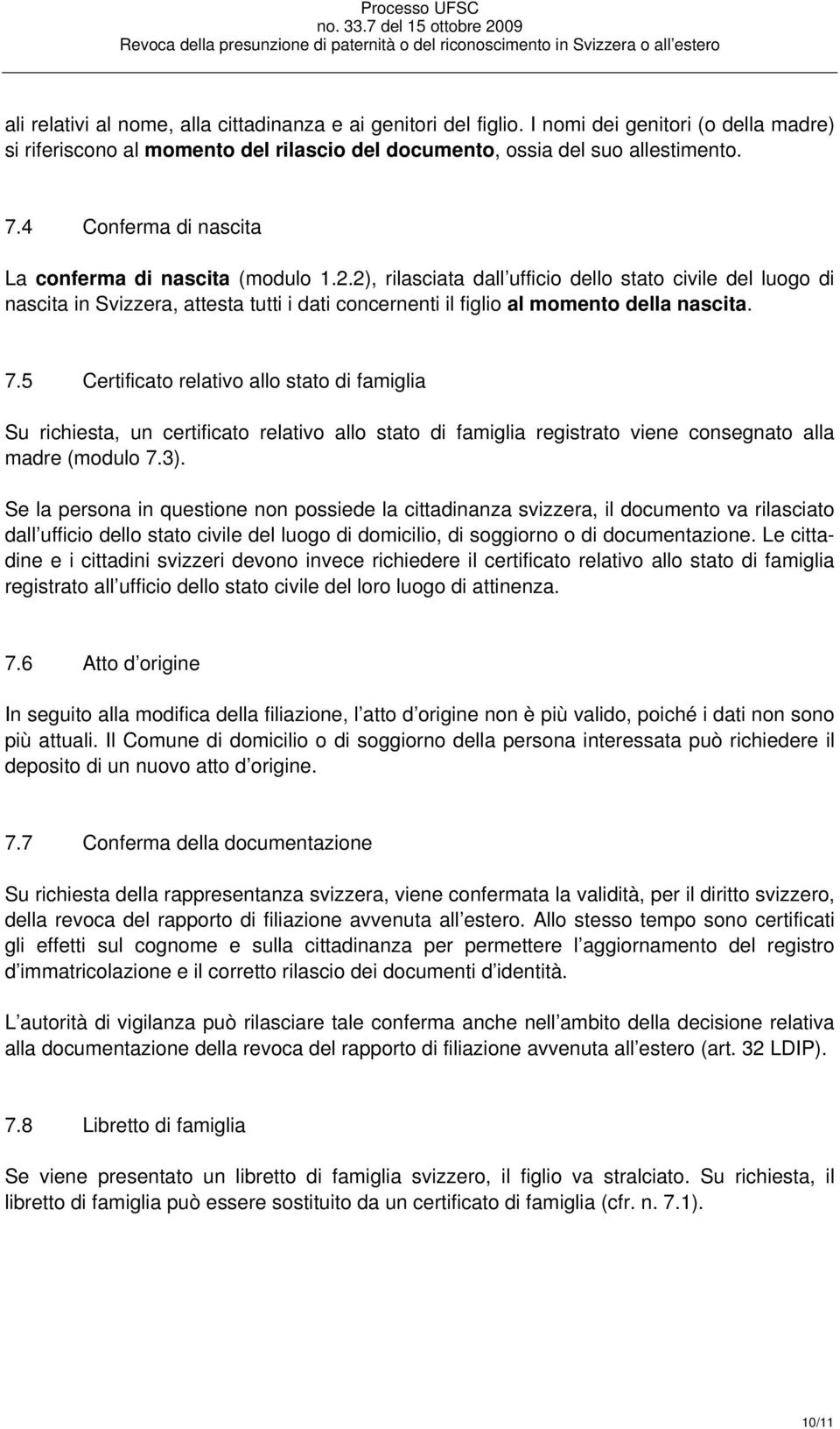 2), rilasciata dall ufficio dello stato civile del luogo di nascita in Svizzera, attesta tutti i dati concernenti il figlio al momento della nascita. 7.