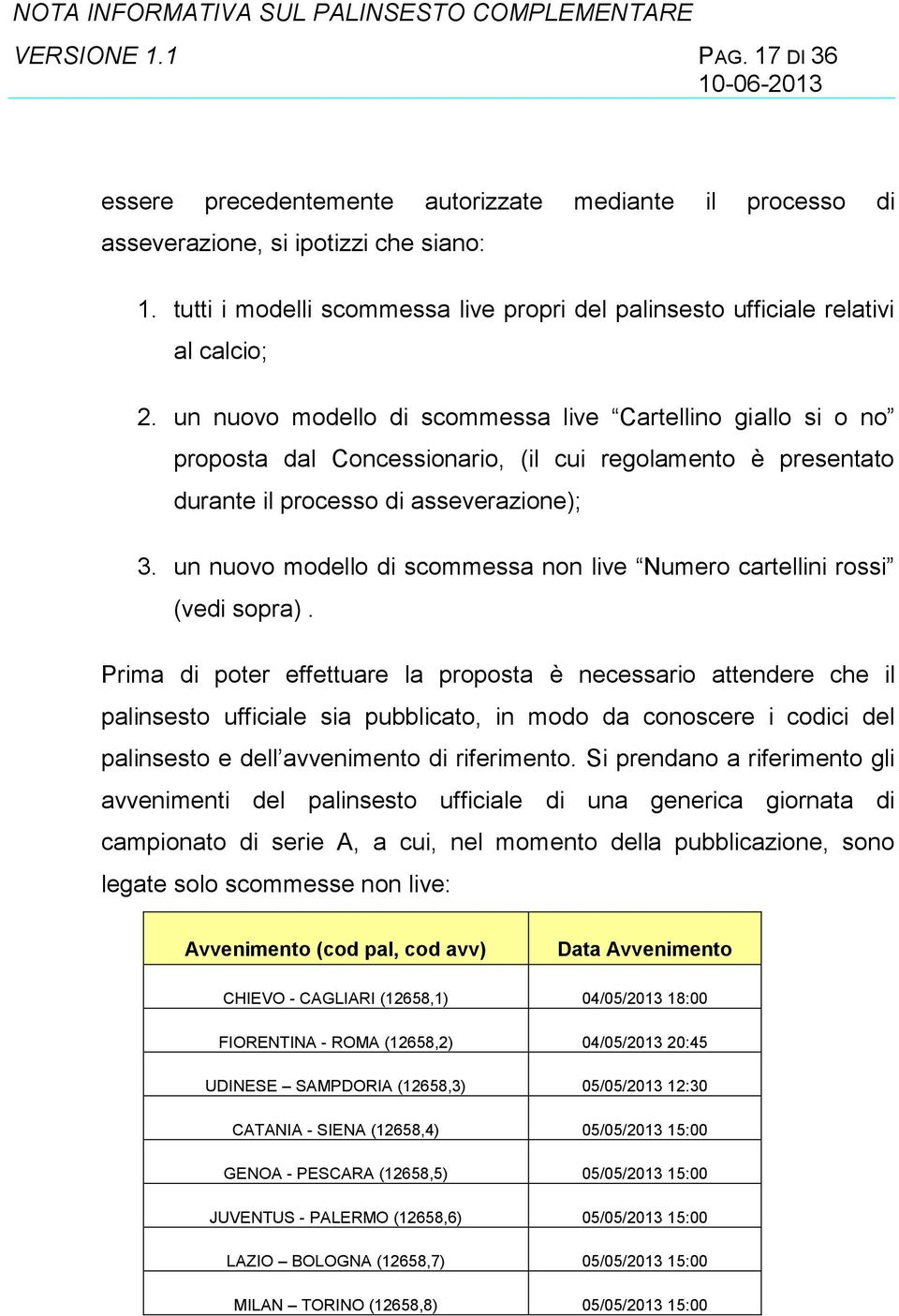 un nuovo modello di scommessa live Cartellino giallo si o no proposta dal Concessionario, (il cui regolamento è presentato durante il processo di asseverazione); 3.