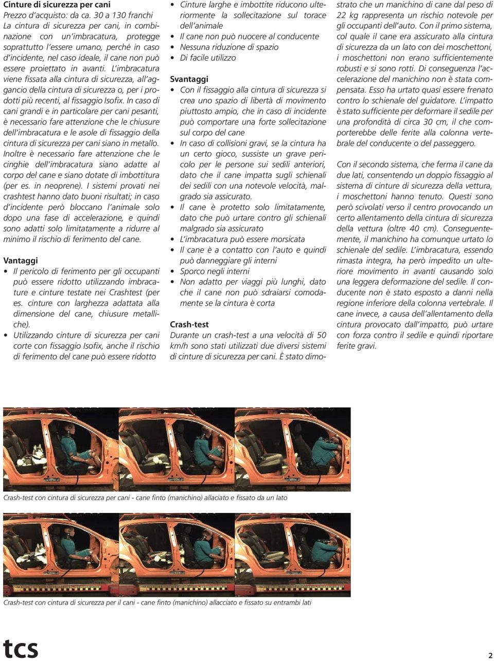 proiettato in avanti. L imbracatura viene fissata alla cintura di sicurezza, all aggancio della cintura di sicurezza o, per i prodotti più recenti, al fissaggio Isofix.