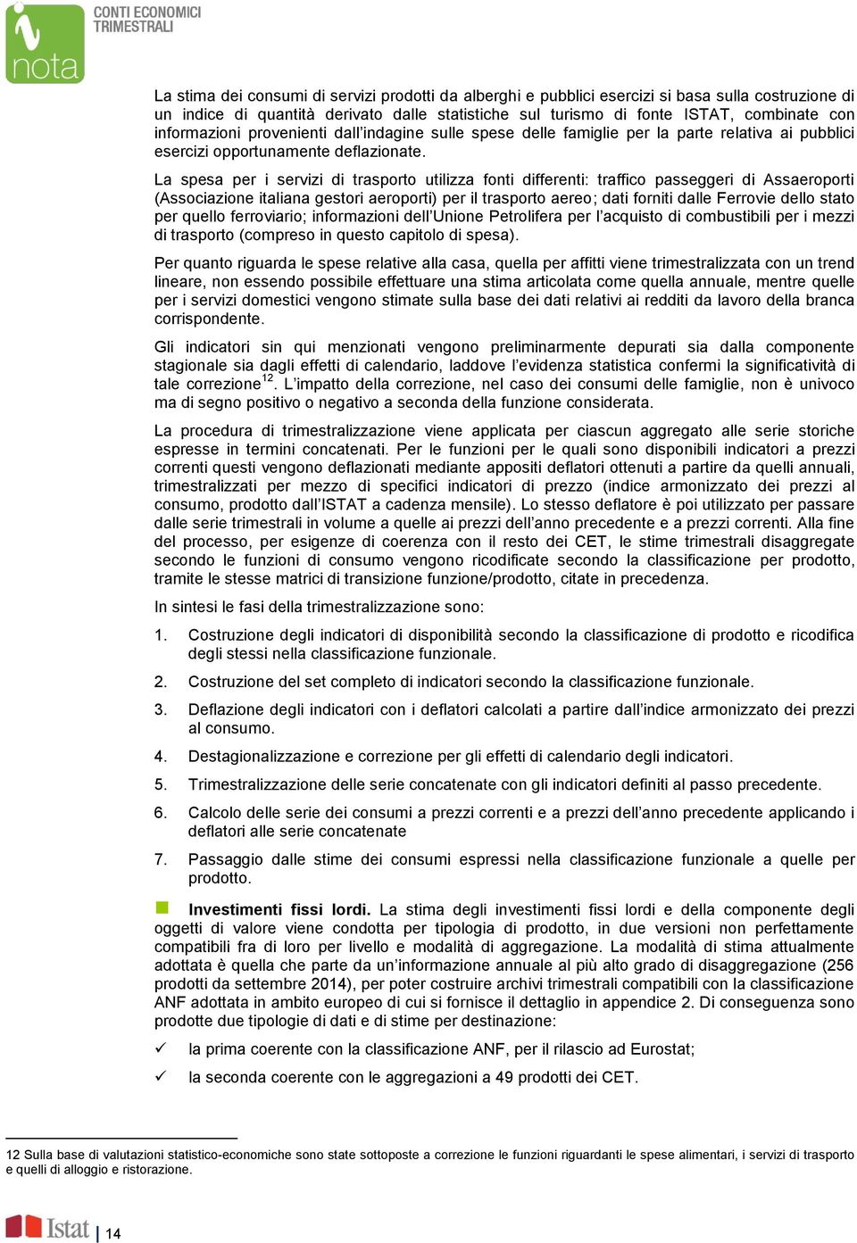 La spesa per i servizi di trasporto utilizza fonti differenti: traffico passeggeri di Assaeroporti (Associazione italiana gestori aeroporti) per il trasporto aereo; dati forniti dalle Ferrovie dello