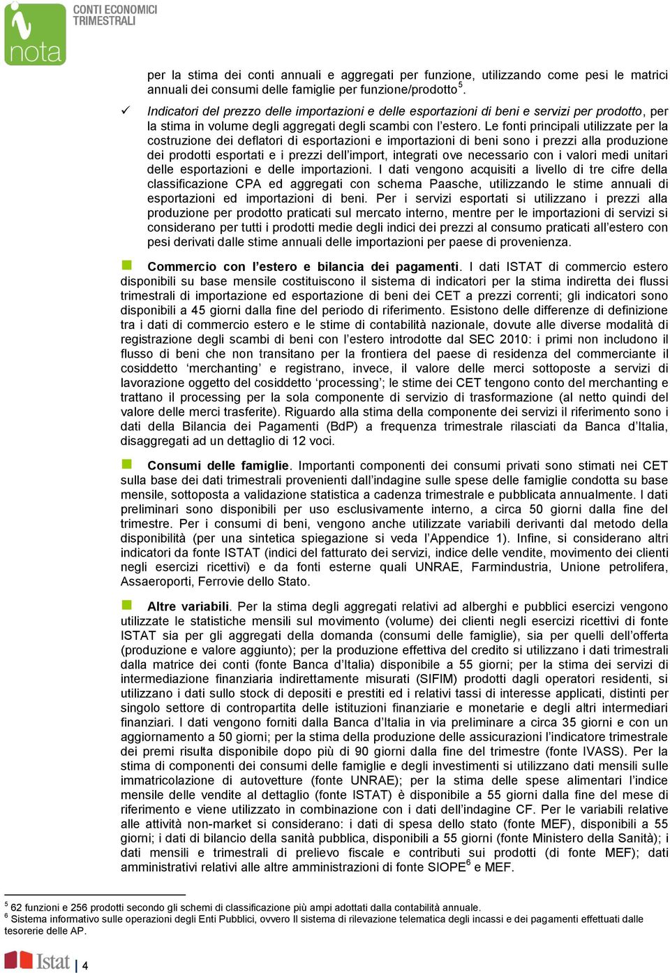 Le fonti principali utilizzate per la costruzione dei deflatori di esportazioni e importazioni di beni sono i prezzi alla produzione dei prodotti esportati e i prezzi dell import, integrati ove