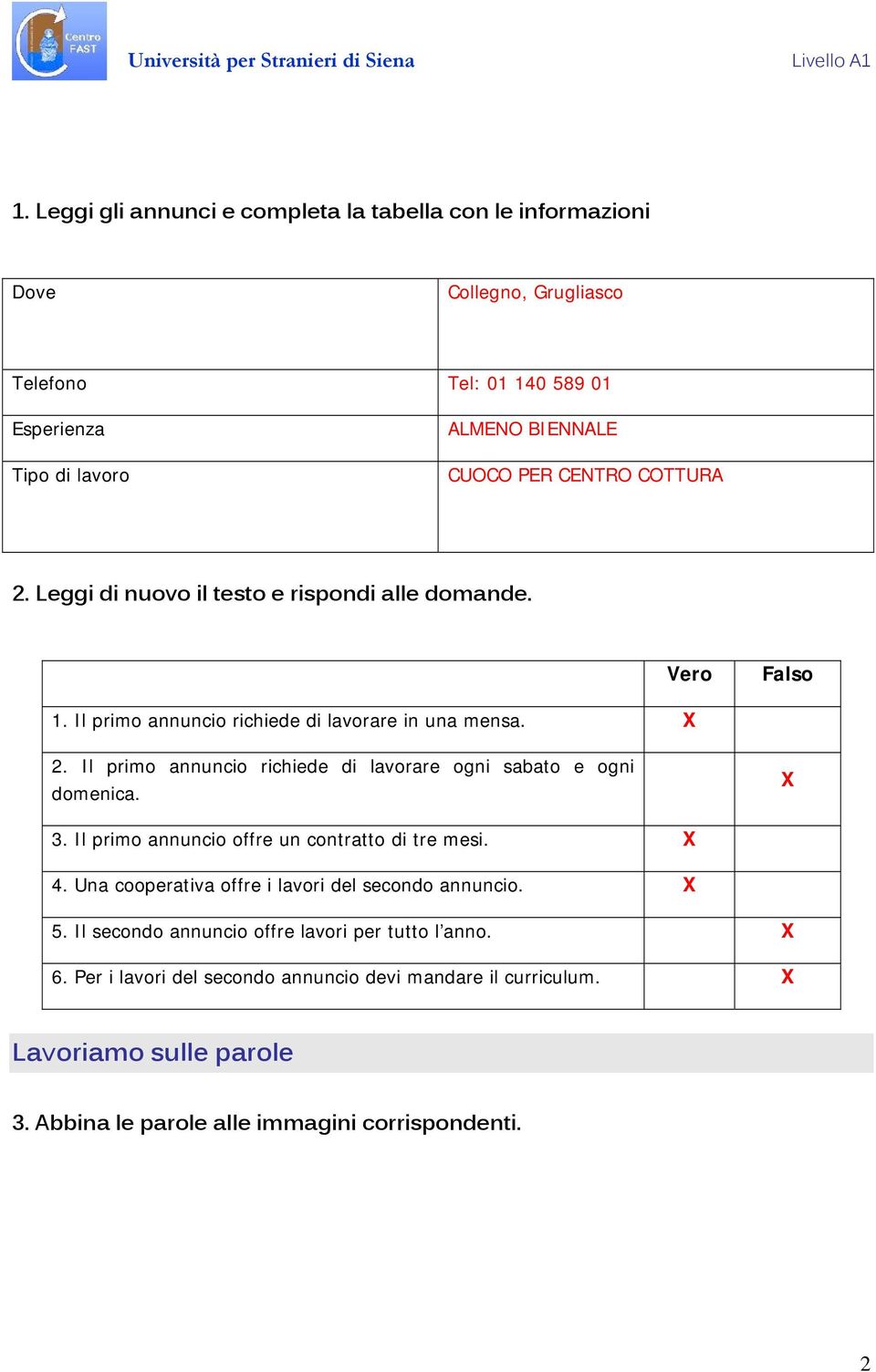 Il primo annuncio richiede di lavorare ogni sabato e ogni domenica. X 3. Il primo annuncio offre un contratto di tre mesi. X 4.