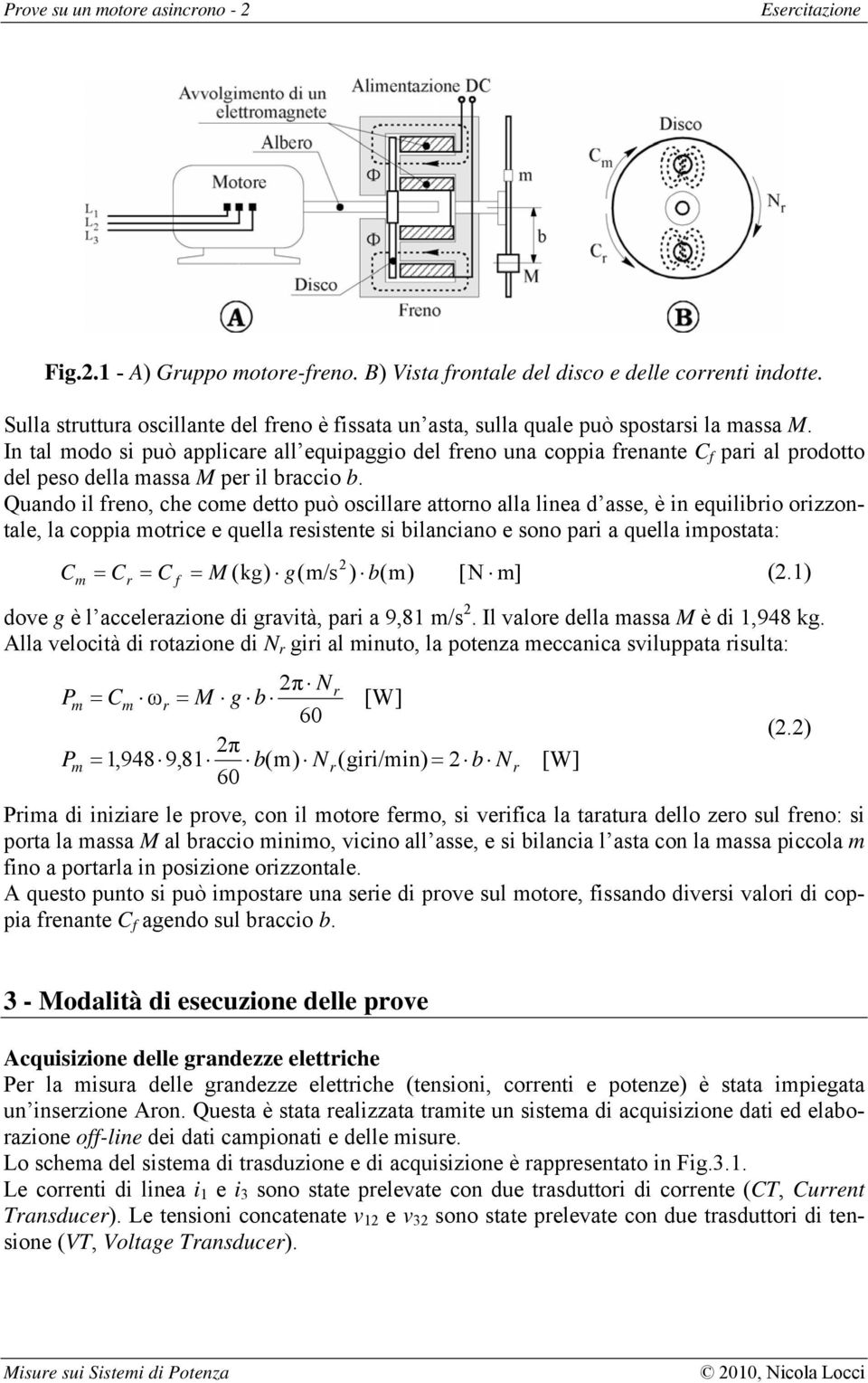 In tal modo si può applicare all equipaggio del freno una coppia frenante C f pari al prodotto del peso della massa M per il braccio b.