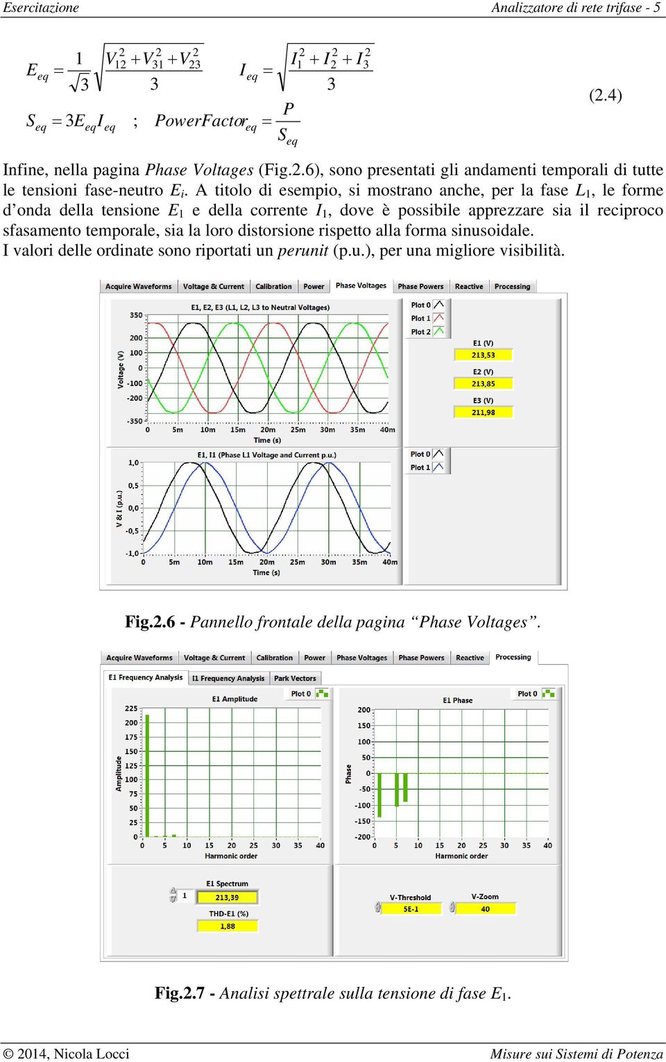 A titolo di esempio, si mostrano anche, per la fase L, le forme d onda della tensione E e della corrente I, dove è possibile apprezzare sia il reciproco sfasamento temporale, sia la