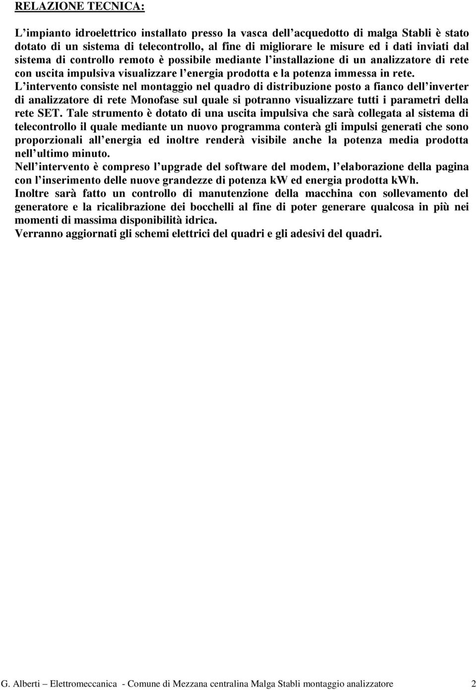 L intervento consiste nel montaggio nel quadro di distribuzione posto a fianco dell inverter di analizzatore di rete Monofase sul quale si potranno visualizzare tutti i parametri della rete SET.