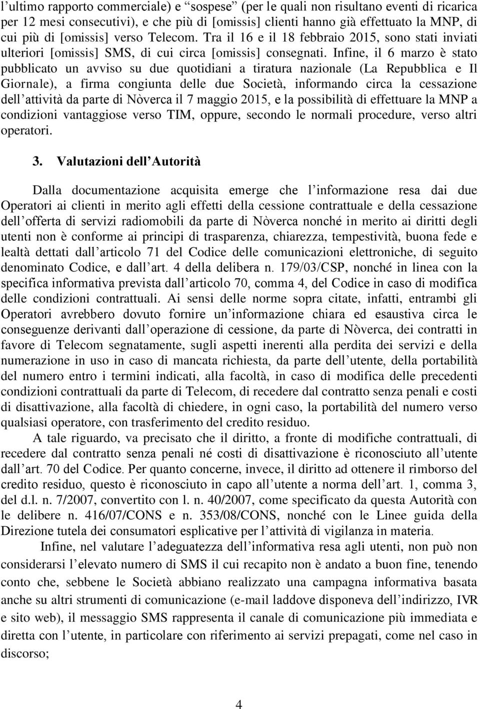 Infine, il 6 marzo è stato pubblicato un avviso su due quotidiani a tiratura nazionale (La Repubblica e Il Giornale), a firma congiunta delle due Società, informando circa la cessazione dell attività