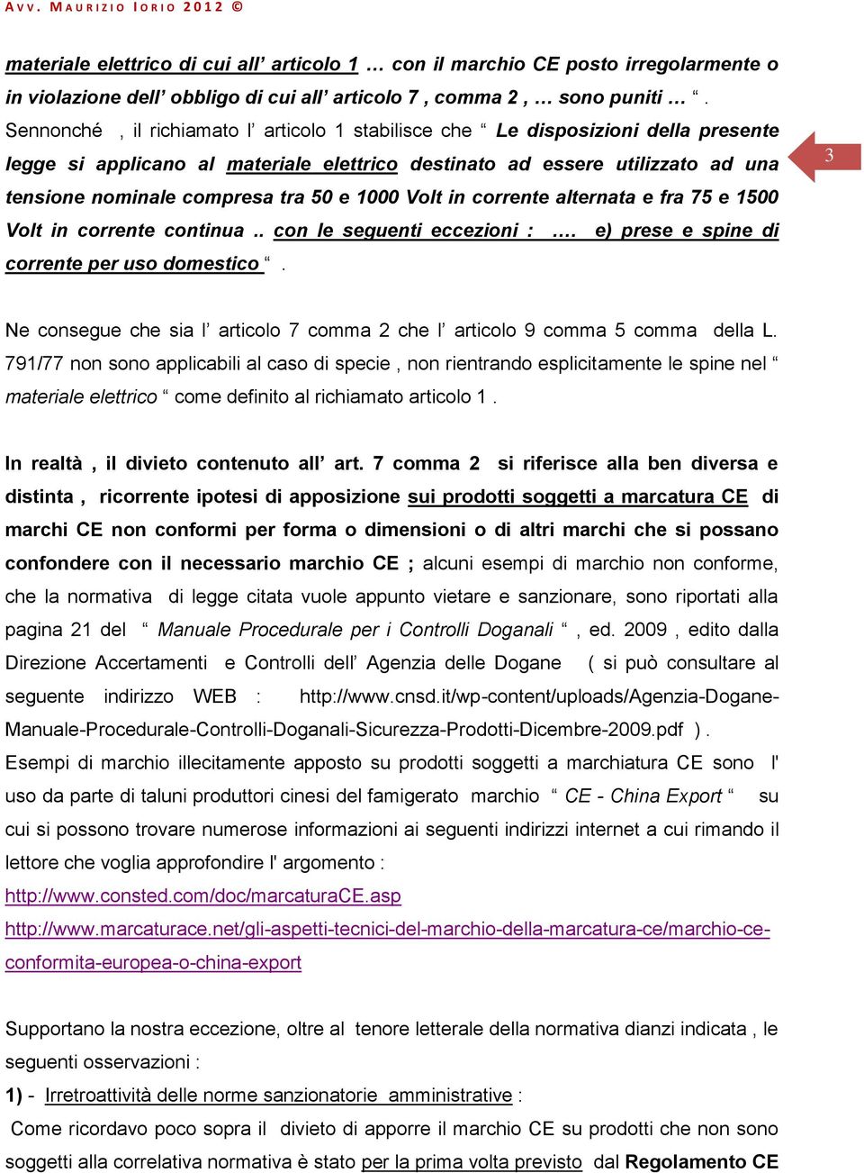 1000 Volt in corrente alternata e fra 75 e 1500 Volt in corrente continua.. con le seguenti eccezioni :. e) prese e spine di corrente per uso domestico.