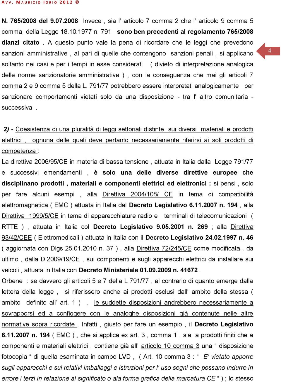 considerati ( divieto di interpretazione analogica delle norme sanzionatorie amministrative ), con la conseguenza che mai gli articoli 7 comma 2 e 9 comma 5 della L.