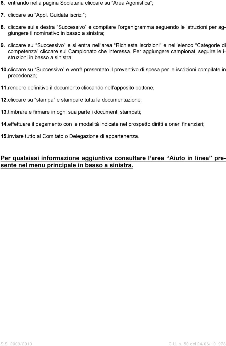 cliccare su Successivo e si entra nell area Richiesta iscrizioni e nell elenco Categorie di competenza cliccare sul Campionato che interessa.