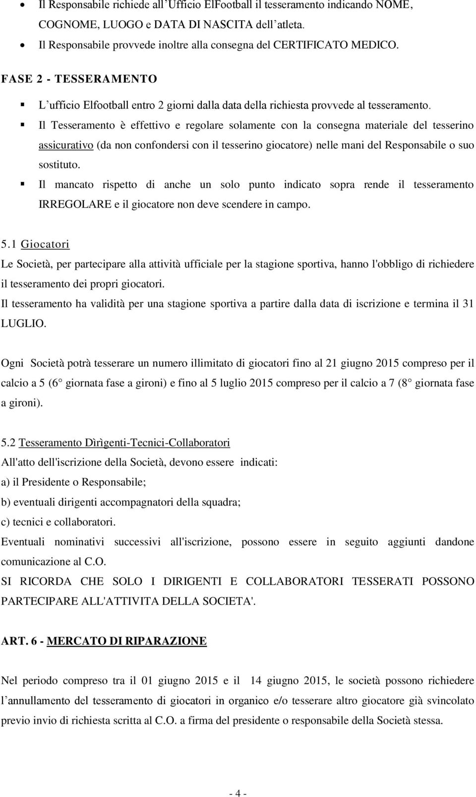 Il Tesseramento è effettivo e regolare solamente con la consegna materiale del tesserino assicurativo (da non confondersi con il tesserino giocatore) nelle mani del Responsabile o suo sostituto.