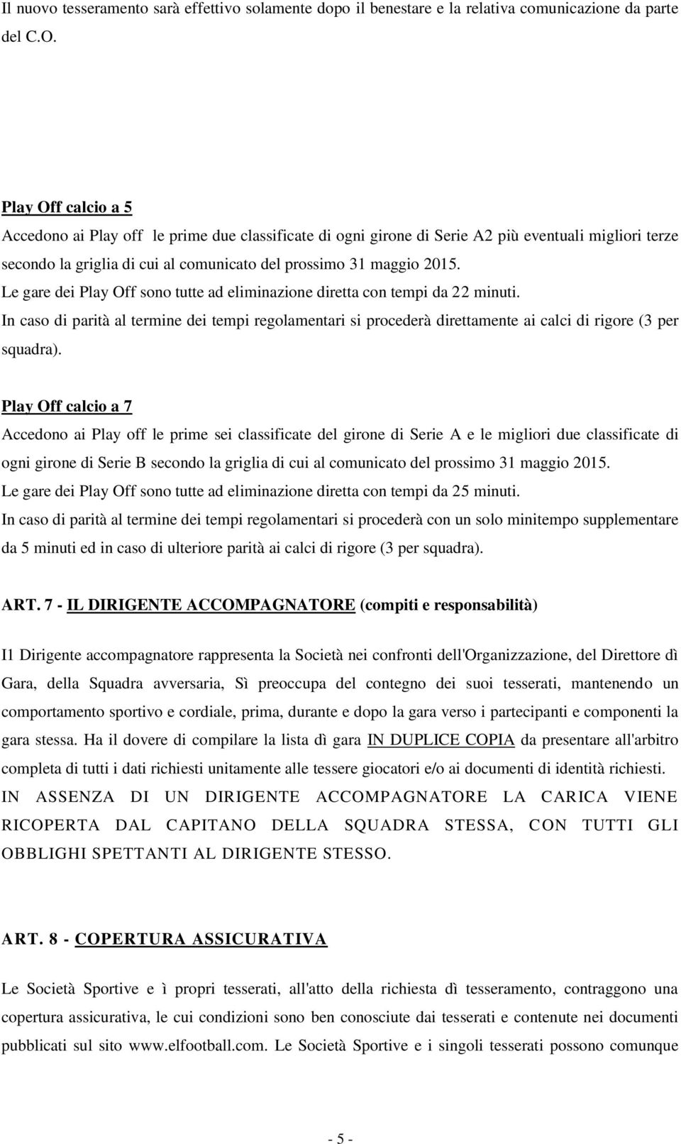 Le gare dei Play Off sono tutte ad eliminazione diretta con tempi da 22 minuti. In caso di parità al termine dei tempi regolamentari si procederà direttamente ai calci di rigore (3 per squadra).