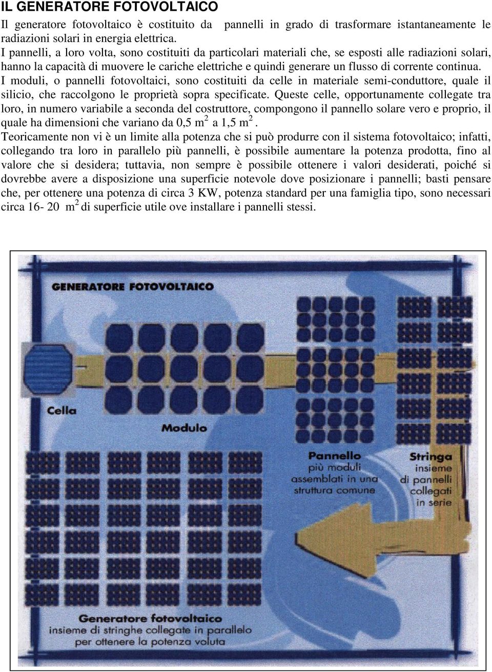 continua. I moduli, o pannelli fotovoltaici, sono costituiti da celle in materiale semi-conduttore, quale il silicio, che raccolgono le proprietà sopra specificate.