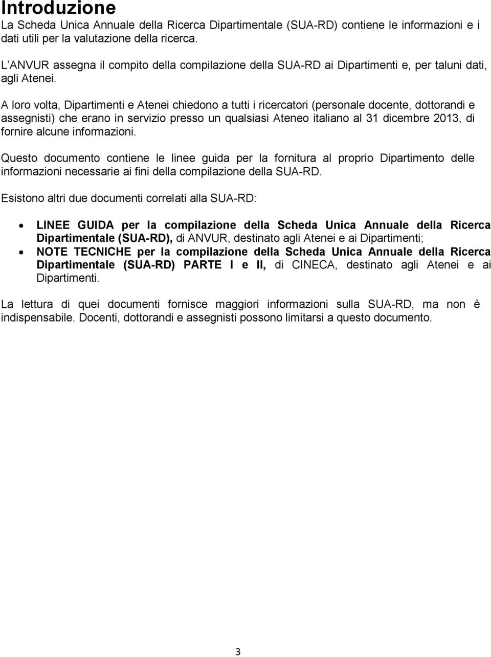 A loro volta, Dipartimenti e Atenei chiedono a tutti i ricercatori (personale docente, dottorandi e assegnisti) che erano in servizio presso un qualsiasi Ateneo italiano al 31 dicembre 2013, di