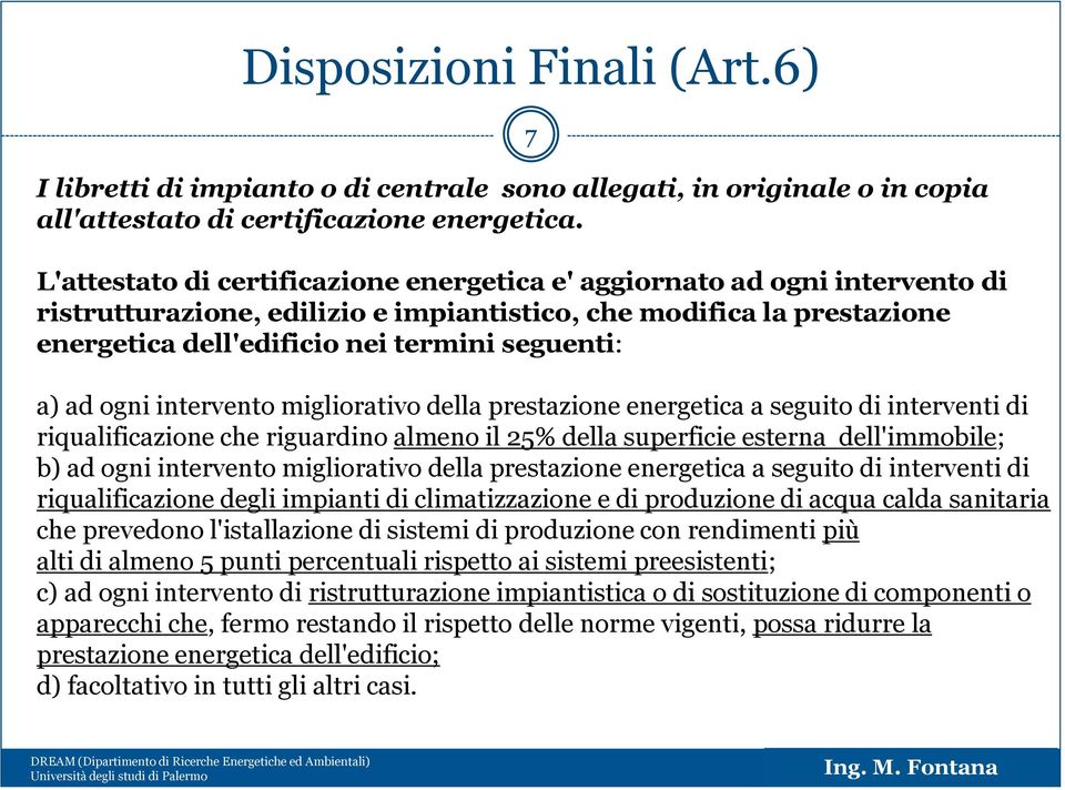 a) ad ogni intervento migliorativo della prestazione energetica a seguito di interventi di riqualificazione che riguardino almeno il 25% della superficie esterna dell'immobile; b) ad ogni intervento