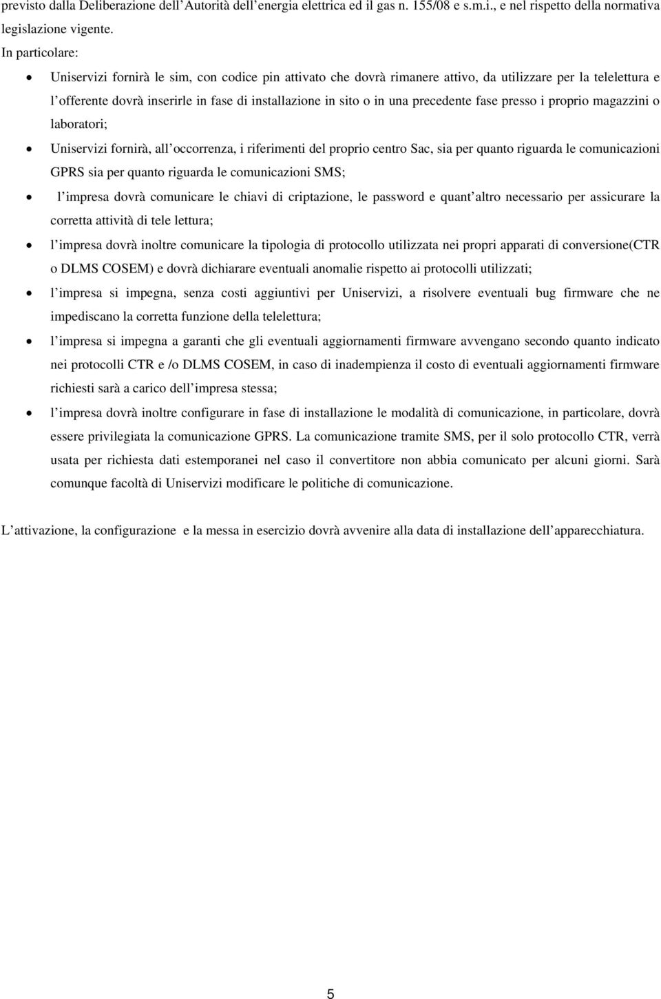 precedente fase presso i proprio magazzini o laboratori; Uniservizi fornirà, all occorrenza, i riferimenti del proprio centro Sac, sia per quanto riguarda le comunicazioni GPRS sia per quanto