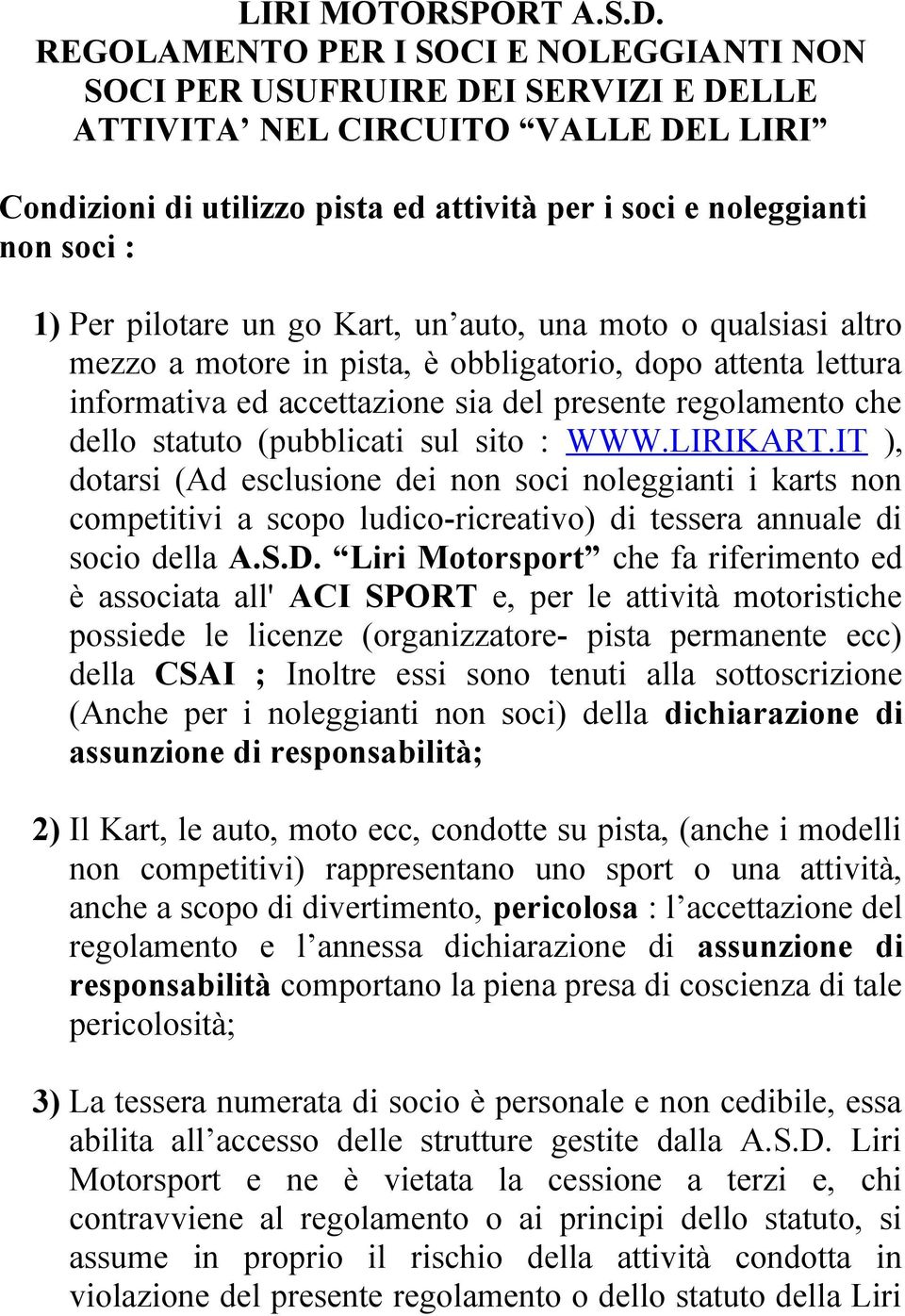 Per pilotare un go Kart, un auto, una moto o qualsiasi altro mezzo a motore in pista, è obbligatorio, dopo attenta lettura informativa ed accettazione sia del presente regolamento che dello statuto