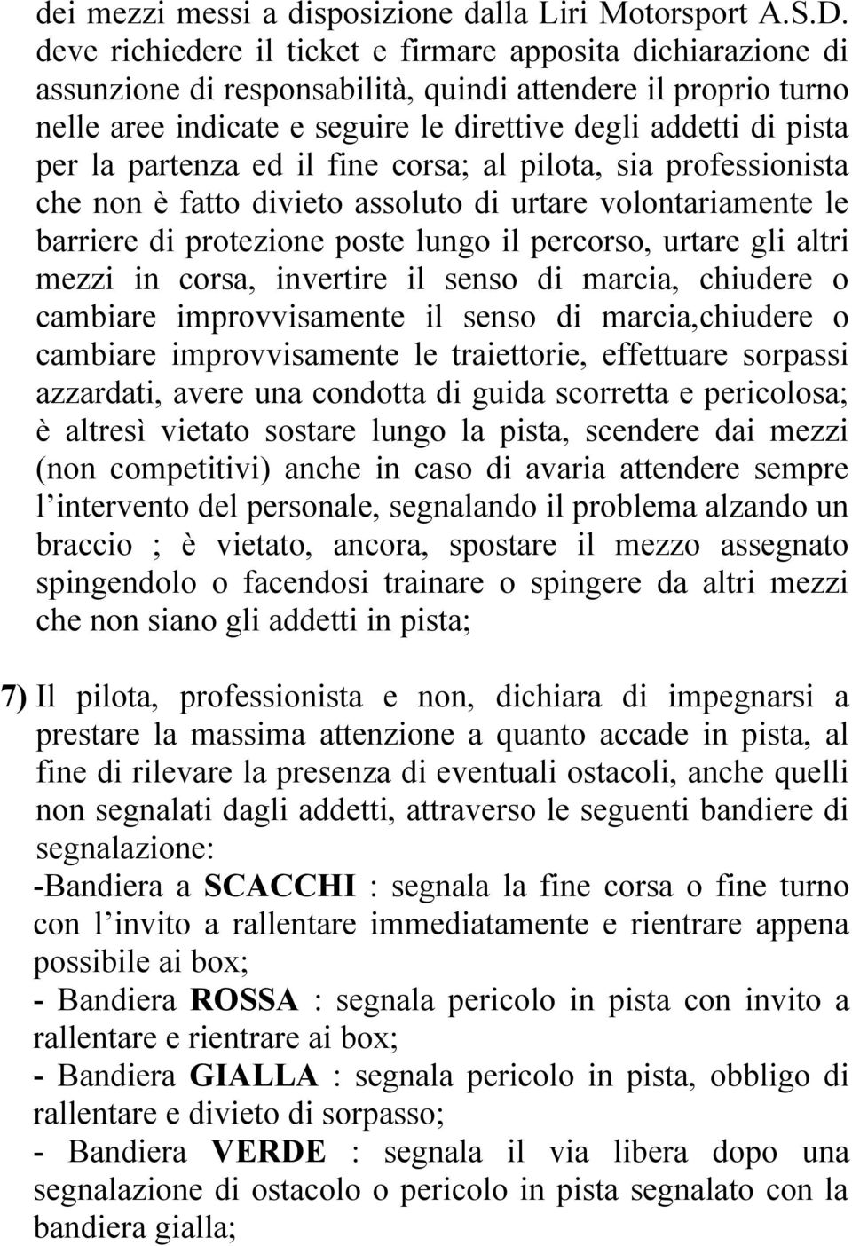 partenza ed il fine corsa; al pilota, sia professionista che non è fatto divieto assoluto di urtare volontariamente le barriere di protezione poste lungo il percorso, urtare gli altri mezzi in corsa,