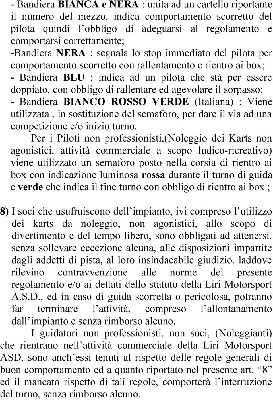 rallentare ed agevolare il sorpasso; - Bandiera BIANCO ROSSO VERDE (Italiana) : Viene utilizzata, in sostituzione del semaforo, per dare il via ad una competizione e/o inizio turno.