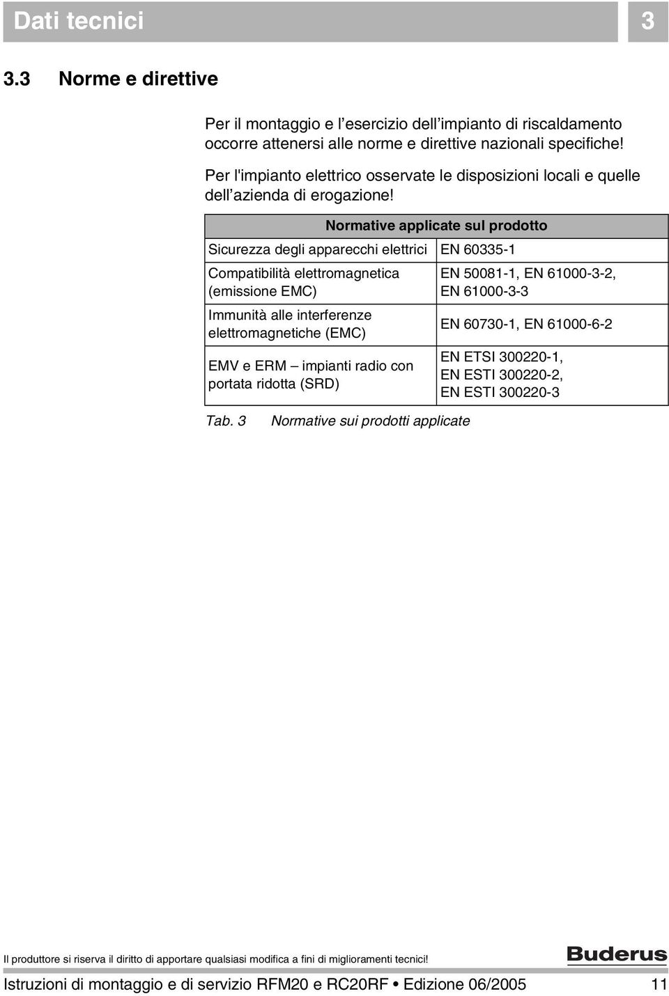 Normative applicate sul prodotto Sicurezza degli apparecchi elettrici EN 60335-1 Compatibilità elettromagnetica (emissione EMC) Immunità alle interferenze elettromagnetiche (EMC) EMV e ERM impianti