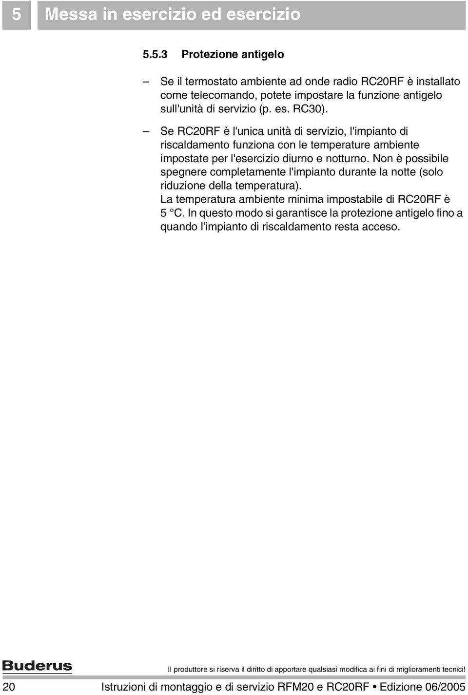 Non è possibile spegnere completamente l'impianto durante la notte (solo riduzione della temperatura). La temperatura ambiente minima impostabile di RC20RF è 5 C.