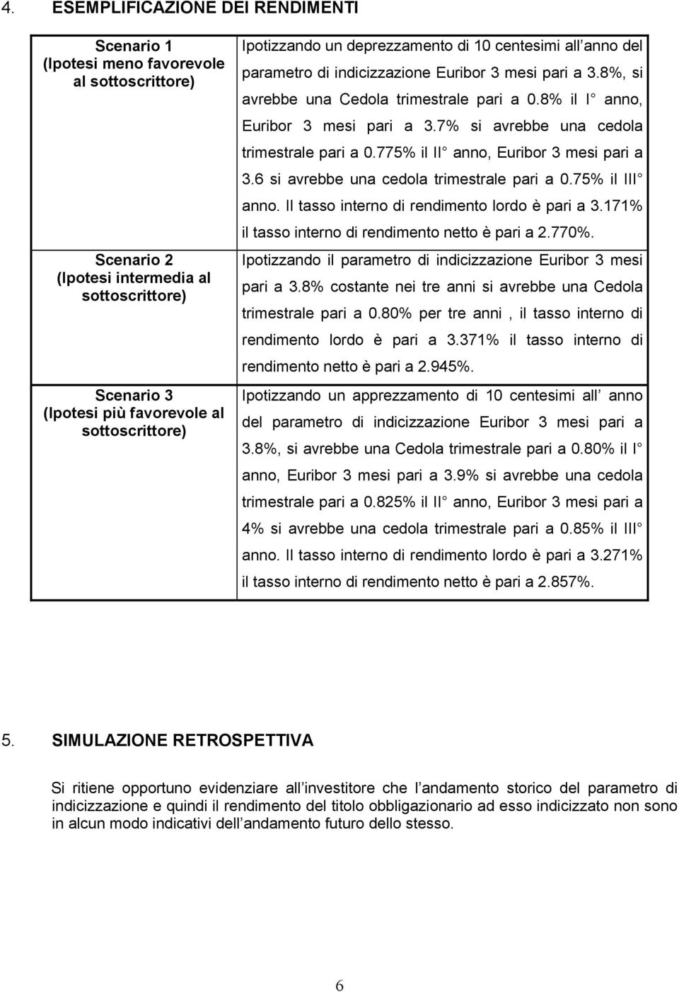 7% si avrebbe una cedola trimestrale pari a 0.775% il II anno, Euribor 3 mesi pari a 3.6 si avrebbe una cedola trimestrale pari a 0.75% il III anno. Il tasso interno di rendimento lordo è pari a 3.