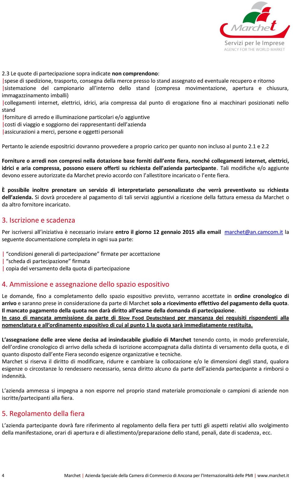 macchinari posizionati nello stand forniture di arredo e illuminazione particolari e/o aggiuntive costi di viaggio e soggiorno dei rappresentanti dell azienda assicurazioni a merci, persone e oggetti