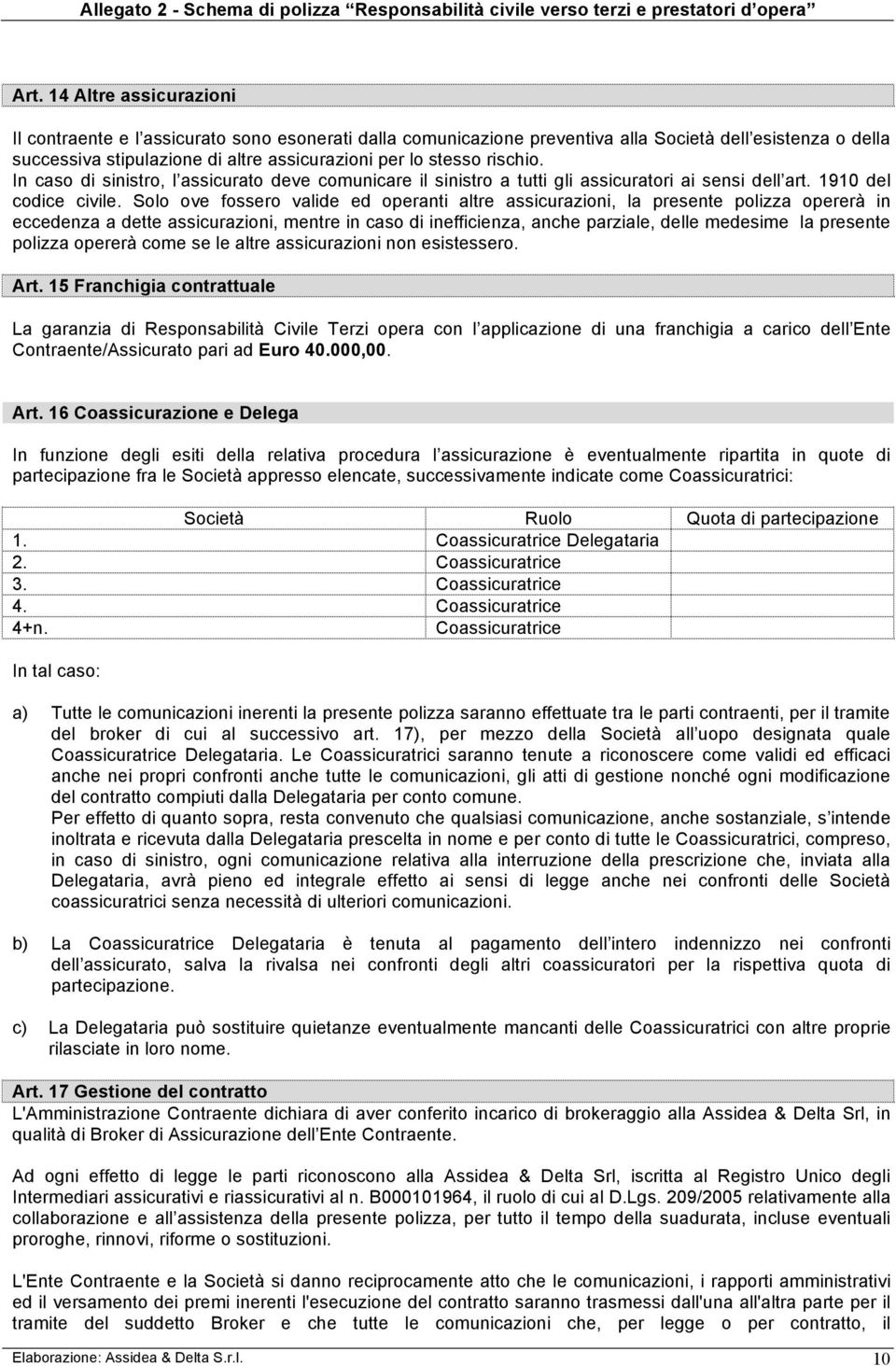 Solo ove fossero valide ed operanti altre assicurazioni, la presente polizza opererà in eccedenza a dette assicurazioni, mentre in caso di inefficienza, anche parziale, delle medesime la presente