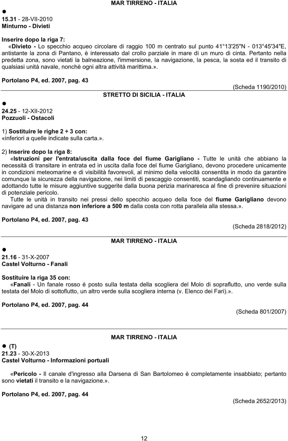 Pertanto nella predetta zona, sono vietati la balneazione, l'immersione, la navigazione, la pesca, la sosta ed il transito di qualsiasi unità navale, nonchè ogni altra attività marittima.».