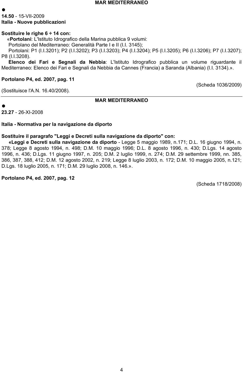 Elenco dei Fari e Segnali da Nebbia: L'Istituto Idrografico pubblica un volume riguardante il Mediterraneo: Elenco dei Fari e Segnali da Nebbia da Cannes (Francia) a Saranda (Albania) (I.I. 3134).».