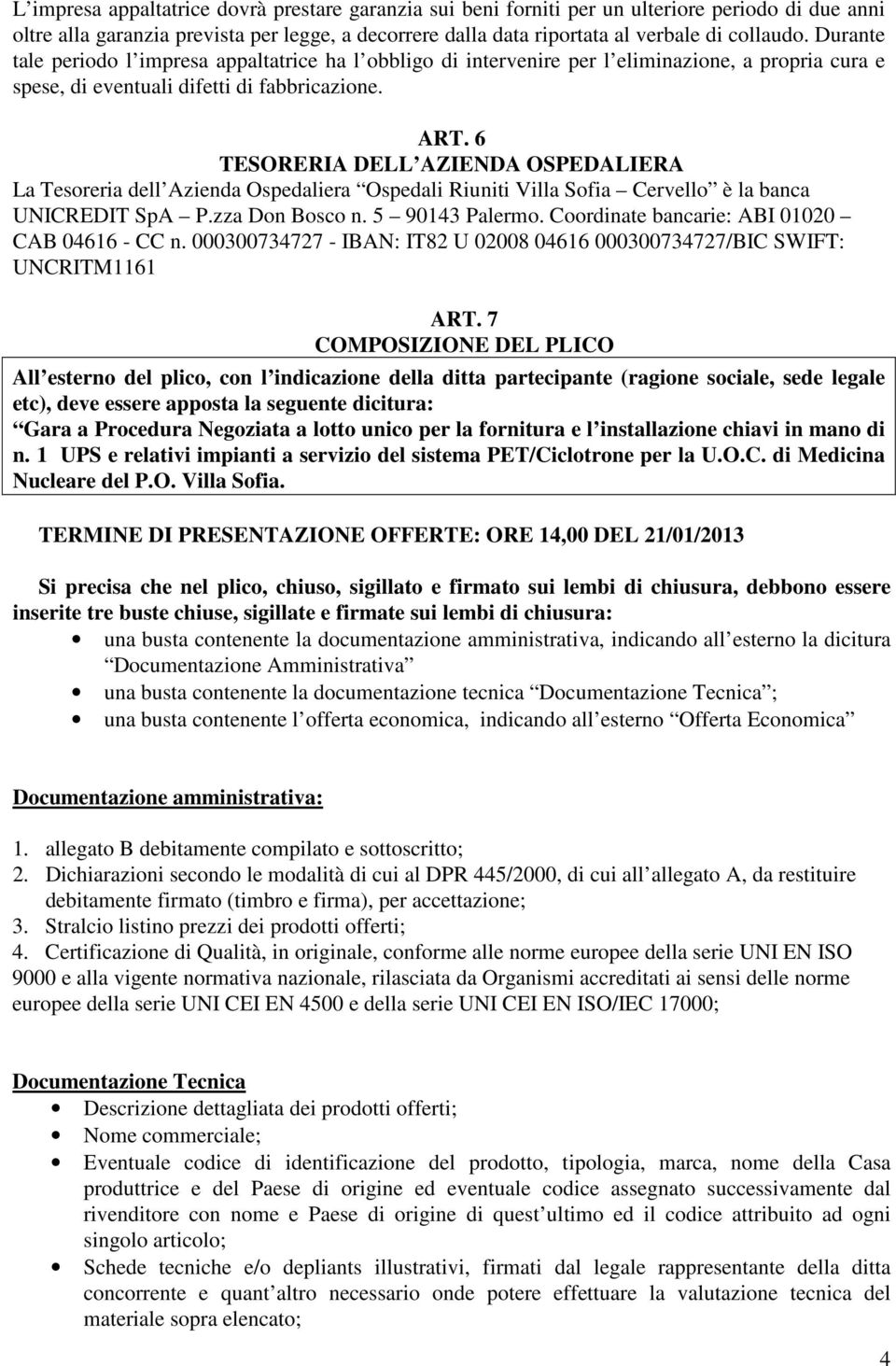 6 TESORERIA DELL AZIENDA OSPEDALIERA La Tesoreria dell Azienda Ospedaliera Ospedali Riuniti Villa Sofia Cervello è la banca UNICREDIT SpA P.zza Don Bosco n. 5 90143 Palermo.