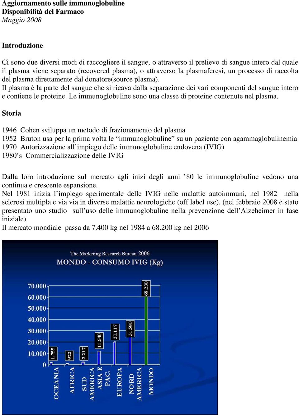 Il plasma è la parte del sangue che si ricava dalla separazione dei vari componenti del sangue intero e contiene le proteine. Le immunoglobuline sono una classe di proteine contenute nel plasma.