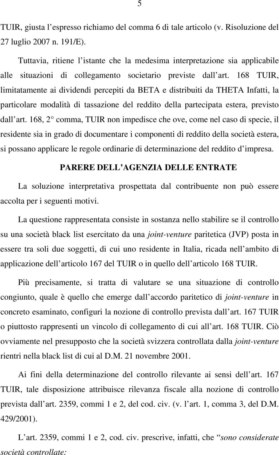 168 TUIR, limitatamente ai dividendi percepiti da BETA e distribuiti da THETA Infatti, la particolare modalità di tassazione del reddito della partecipata estera, previsto dall art.