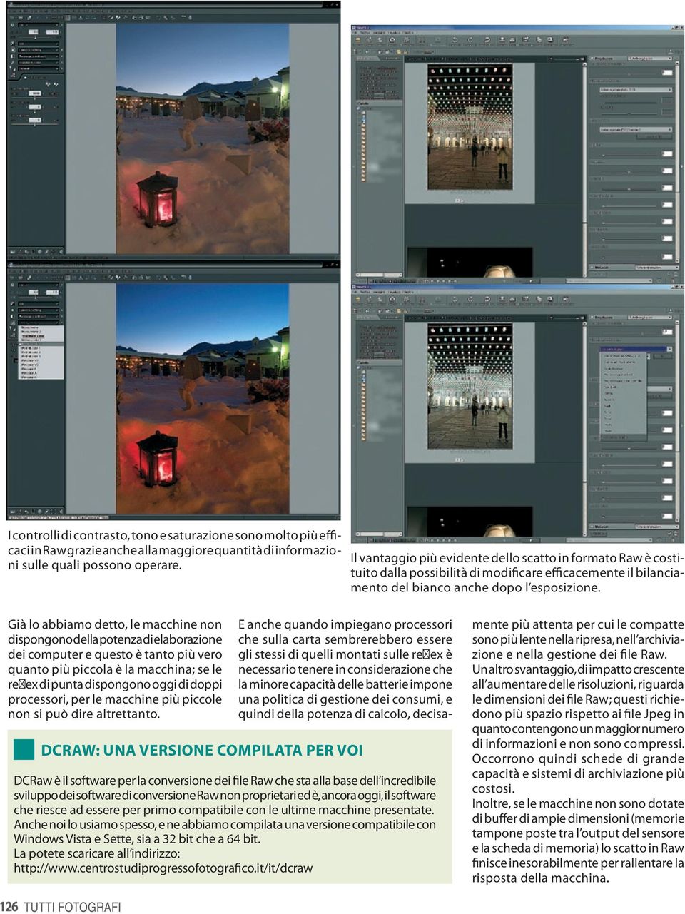 Già lo abbiamo detto, le macchine non dispongono della potenza di elaborazione dei computer e questo è tanto più vero quanto più piccola è la macchina; se le reflex di punta dispongono oggi di doppi