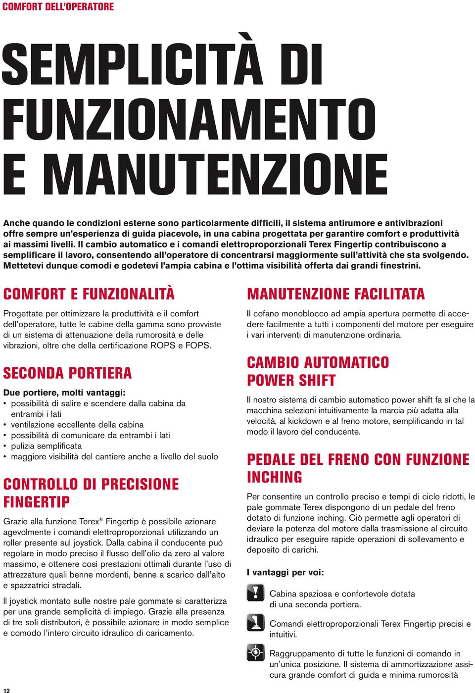 Il cambio automatico e i comandi elettroproporzionali Terex Fingertip contribuiscono a semplificare il lavoro, consentendo all operatore di concentrarsi maggiormente sull attività che sta svolgendo.