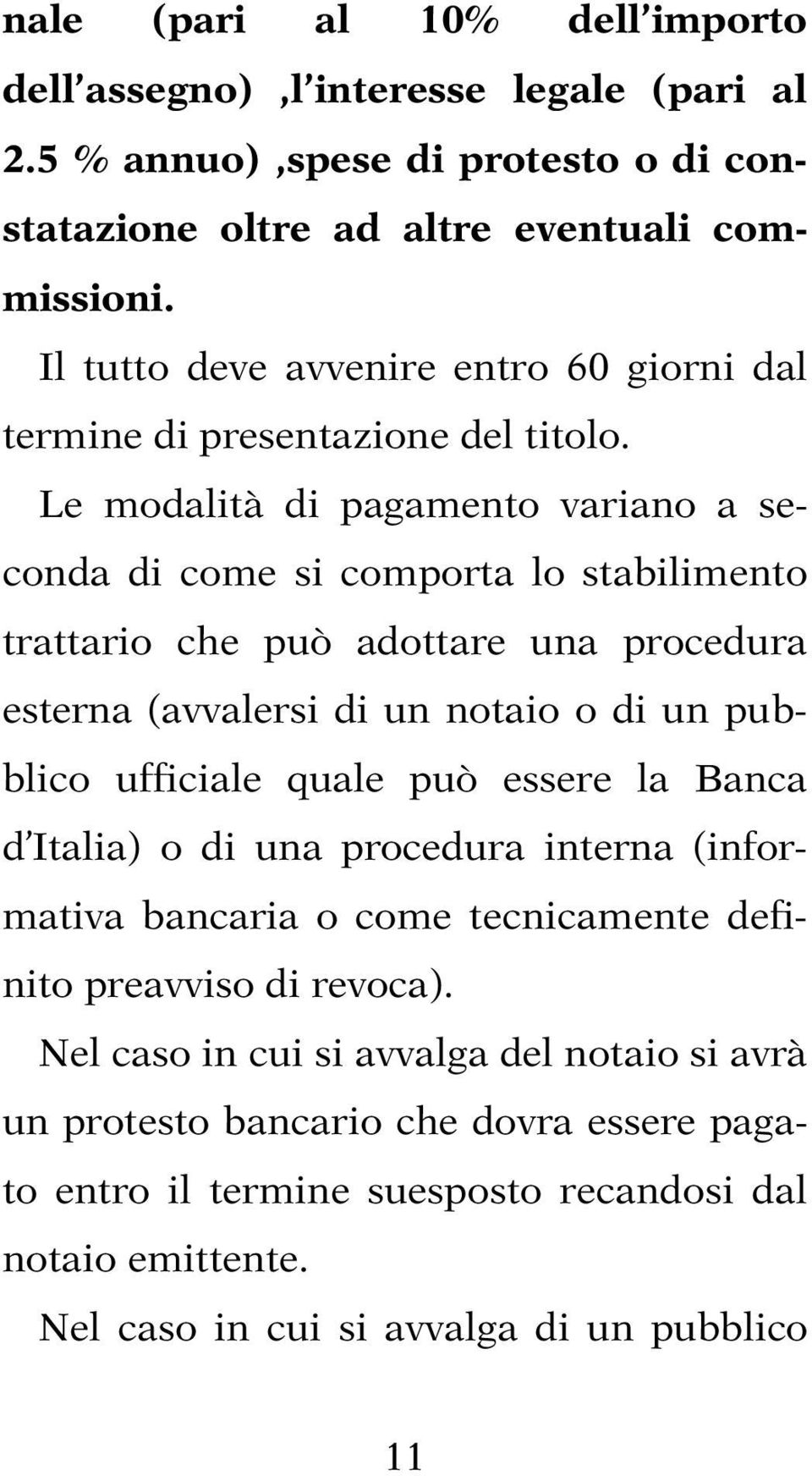 Le modalità di pagamento variano a seconda di come si comporta lo stabilimento trattario che può adottare una procedura esterna (avvalersi di un notaio o di un pubblico ufficiale quale