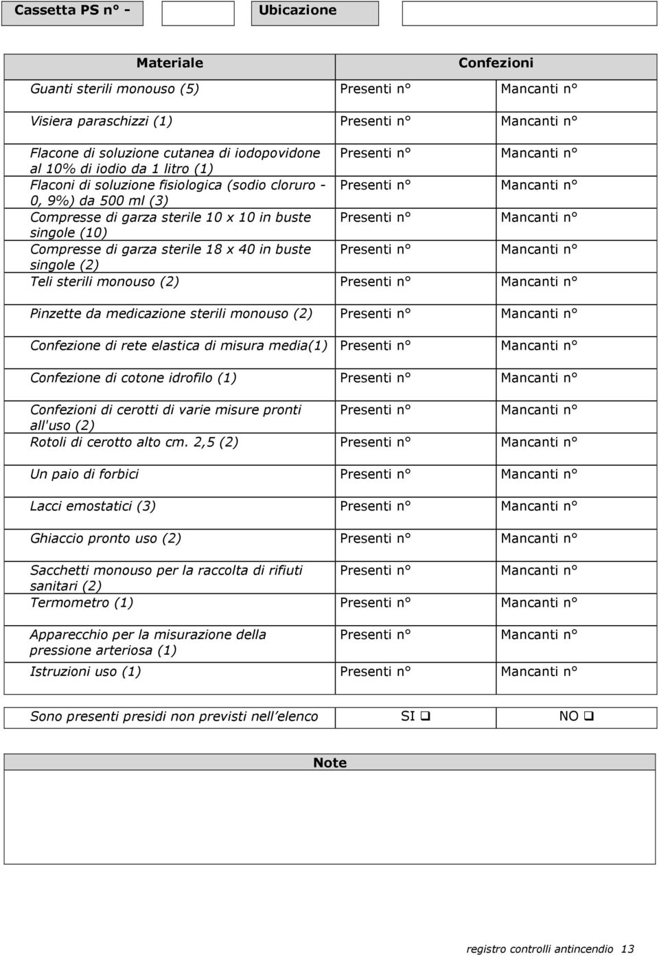 n singole (10) Compresse di garza sterile 18 x 40 in buste Presenti n Mancanti n singole (2) Teli sterili monouso (2) Presenti n Mancanti n Pinzette da medicazione sterili monouso (2) Presenti n