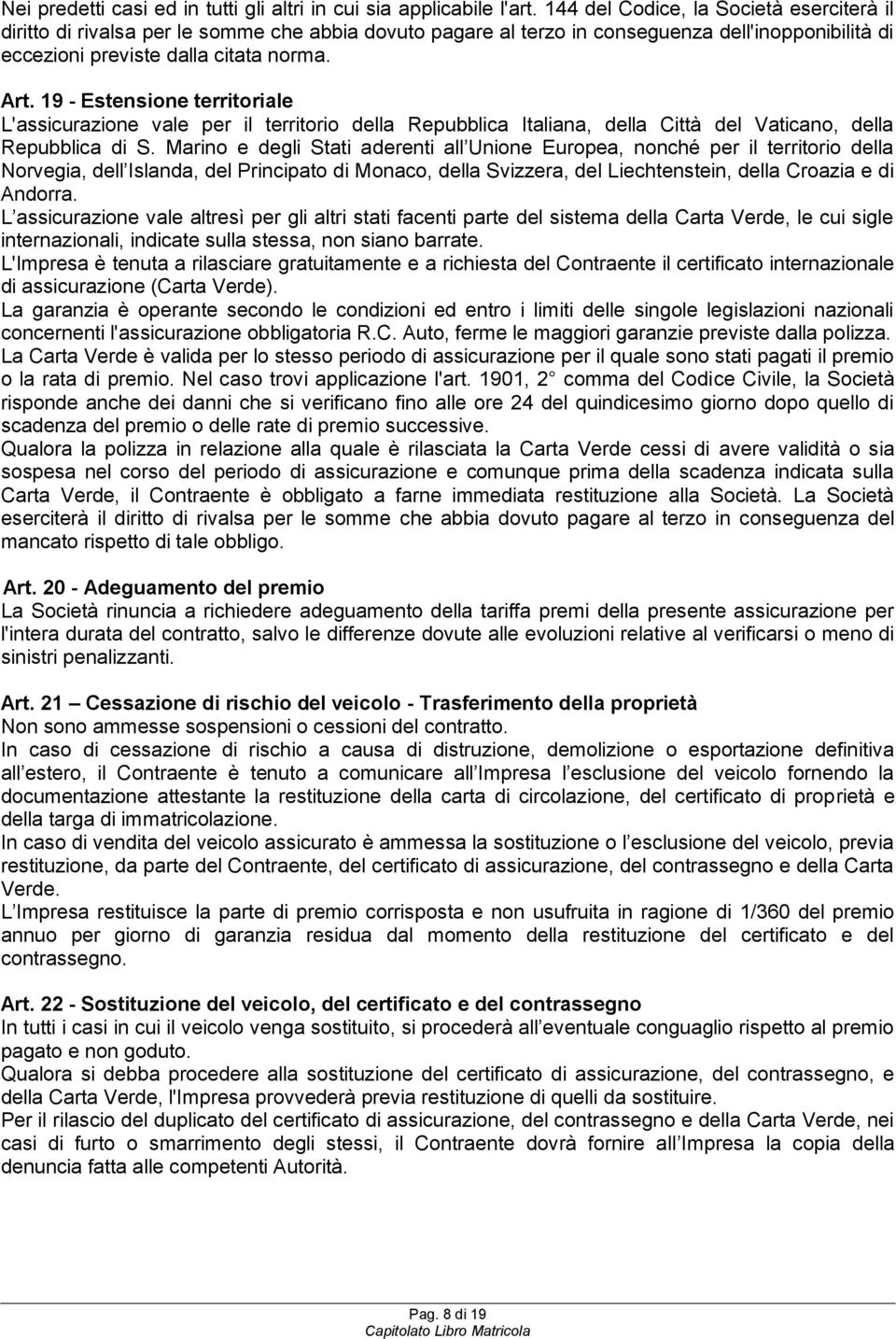 19 - Estensione territoriale L'assicurazione vale per il territorio della Repubblica Italiana, della Città del Vaticano, della Repubblica di S.