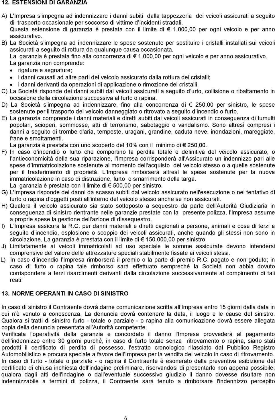 B) La Società s impegna ad indennizzare le spese sostenute per sostituire i cristalli installati sui veicoli assicurati a seguito di rottura da qualunque causa occasionata.