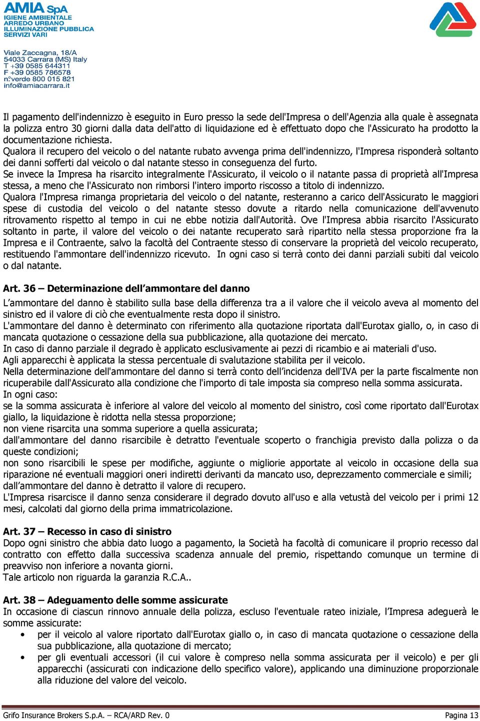 Qualora il recupero del veicolo o del natante rubato avvenga prima dell'indennizzo, l'impresa risponderà soltanto dei danni sofferti dal veicolo o dal natante stesso in conseguenza del furto.