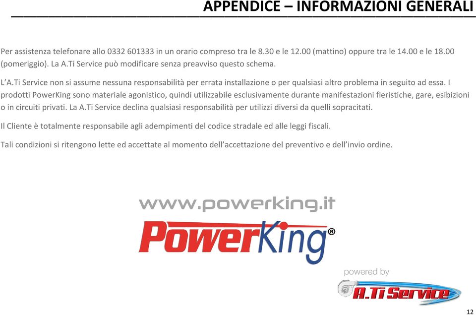 I prodotti PowerKing sono materiale agonistico, quindi utilizzabile esclusivamente durante manifestazioni fieristiche, gare, esibizioni o in circuiti privati. La A.