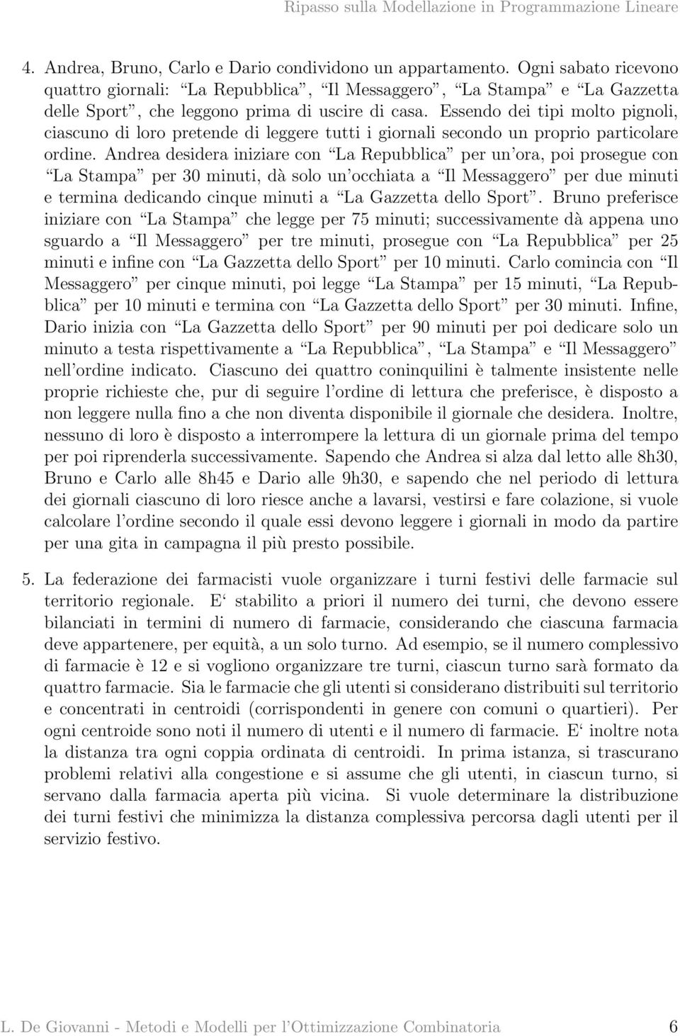 Essendo dei tipi molto pignoli, ciascuno di loro pretende di leggere tutti i giornali secondo un proprio particolare ordine.