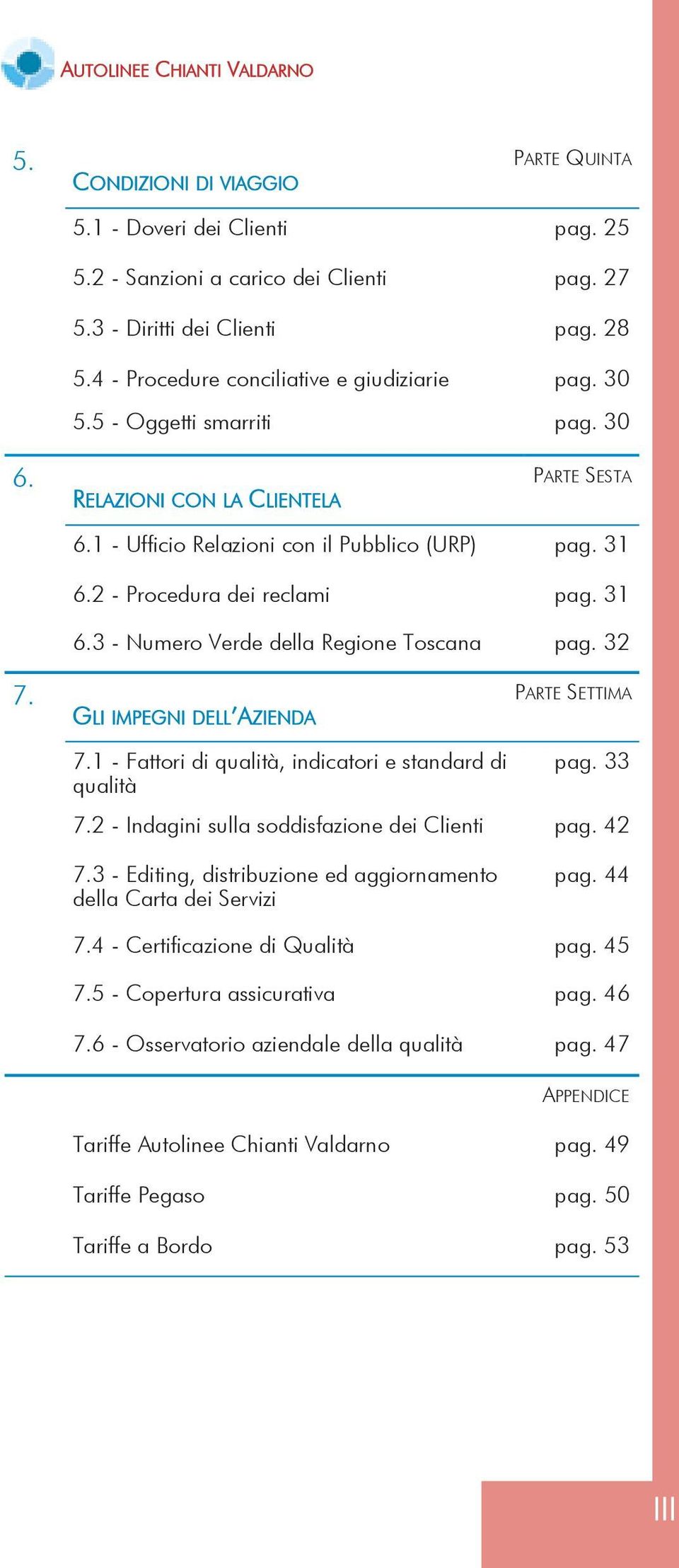 2 - Procedura dei reclami pag. 31 6.3 - Numero Verde della Regione Toscana pag. 32 7. PARTE SETTIMA GLI IMPEGNI DELL AZIENDA 7.1 - Fattori di qualità, indicatori e standard di qualità pag. 33 7.