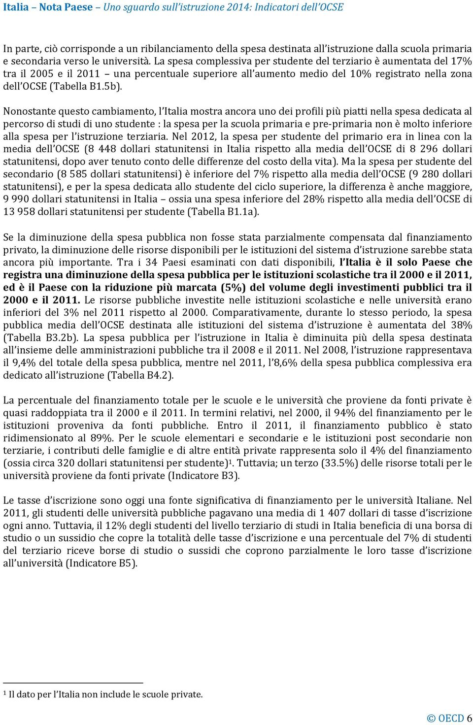 Nonostante questo cambiamento, l Italia mostra ancora uno dei profili più piatti nella spesa dedicata al percorso di studi di uno studente : la spesa per la scuola primaria e pre-primaria non è molto