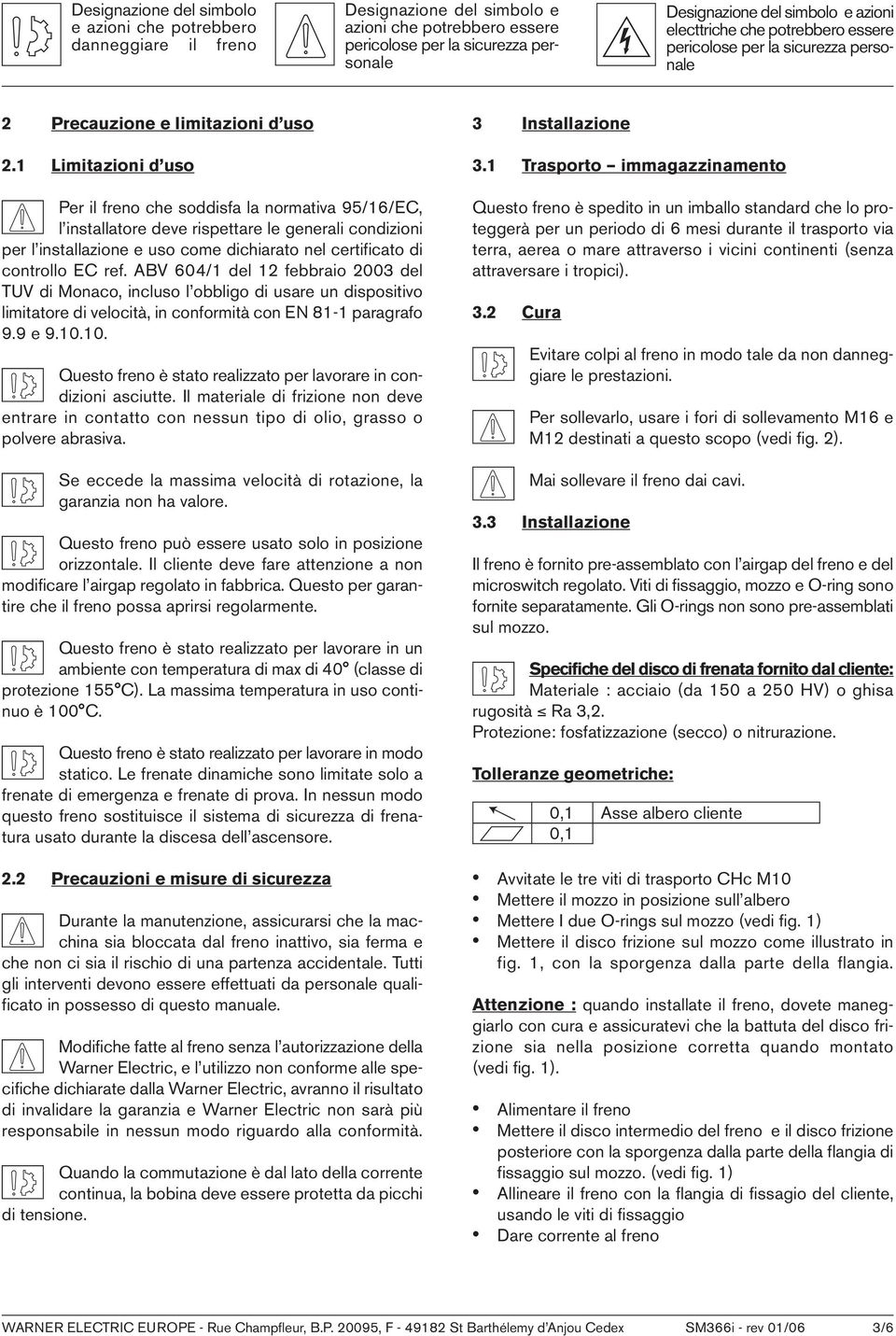 1 Limitazioni d uso Per il freno che soddisfa la normativa 95/16/EC, l installatore deve rispettare le generali condizioni per l installazione e uso come dichiarato nel certificato di controllo EC